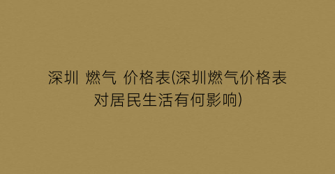 深圳 燃气 价格表(深圳燃气价格表对居民生活有何影响)